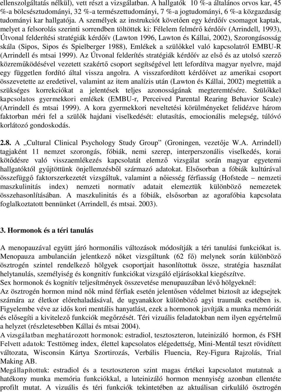 A személyek az instrukciót követően egy kérdőív csomagot kaptak, melyet a felsorolás szerinti sorrendben töltöttek ki: Félelem felmérő kérdőív (Arrindell, 1993), Útvonal felderítési stratégiák