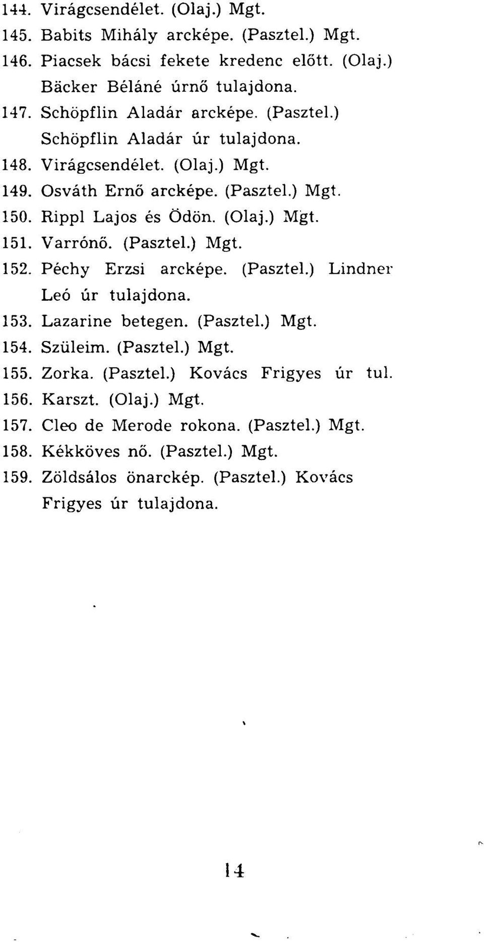 Varrónő. (Pasztel.) Mgt. 152. Péchy Erzsi arcképe. (Pasztel.) Lindner Leó úr tulajdona. 153. Lazarine betegen. (Pasztel.) Mgt. 154. Szüleim. (Pasztel.) Mgt. 155. Zorka. (Pasztel.) Kovács Frigyes úr tul.