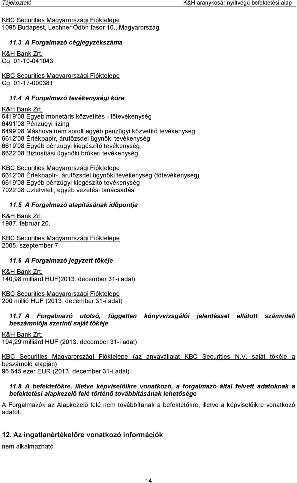 6419 08 Egyéb monetáris közvetítés - főtevékenység 6491 08 Pénzügyi lízing 6499 08 Máshova nem sorolt egyéb pénzügyi közvetítő tevékenység 6612 08 Értékpapír, árutőzsdei ügynöki tevékenység 6619 08