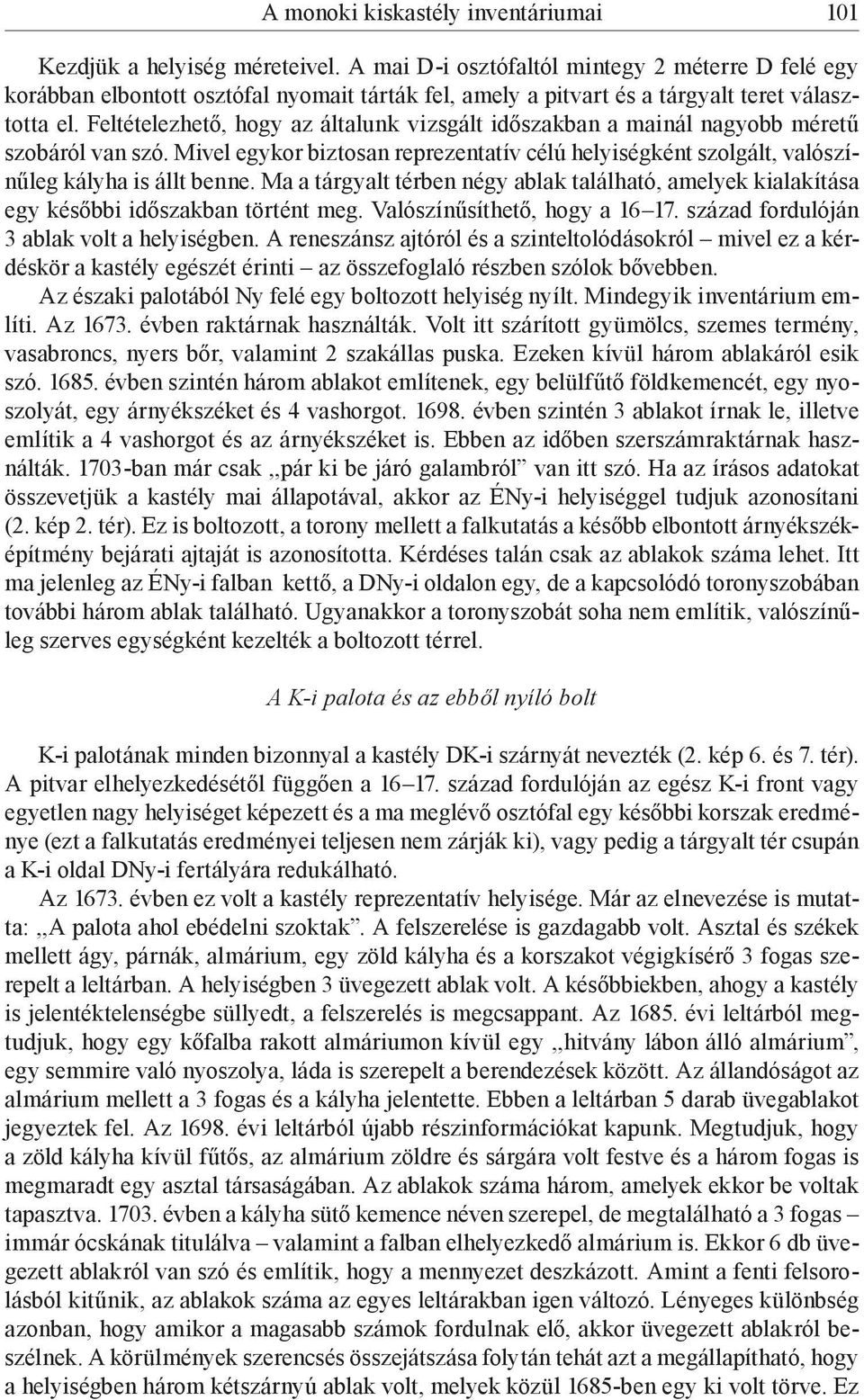 Feltételezhető, hogy az általunk vizsgált időszakban a mainál nagyobb méretű szobáról van szó. Mivel egykor biztosan reprezentatív célú helyiségként szolgált, valószínűleg kályha is állt benne.