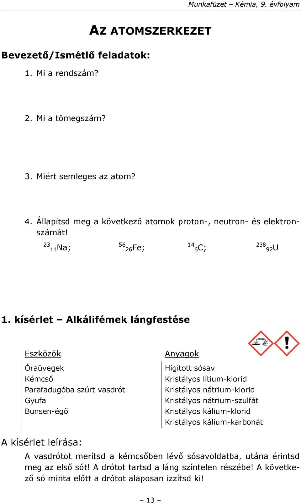 kísérlet Alkálifémek lángfestése Eszközök Óraüvegek Kémcső Parafadugóba szúrt vasdrót Gyufa Bunsen-égő Anyagok Hígított sósav Kristályos lítium-klorid Kristályos