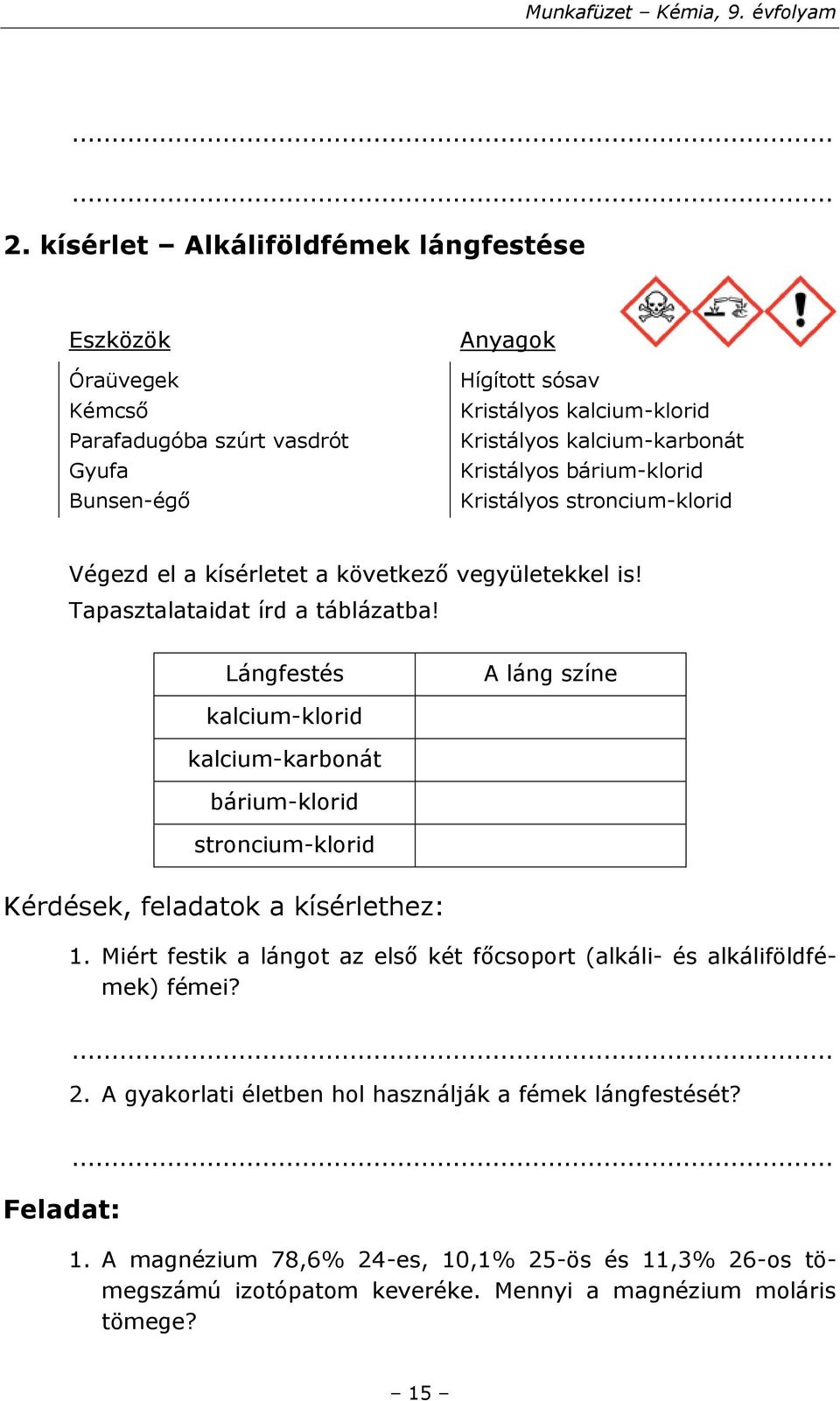 Lángfestés A láng színe kalcium-klorid kalcium-karbonát bárium-klorid stroncium-klorid Kérdések, feladatok a kísérlethez: 1.