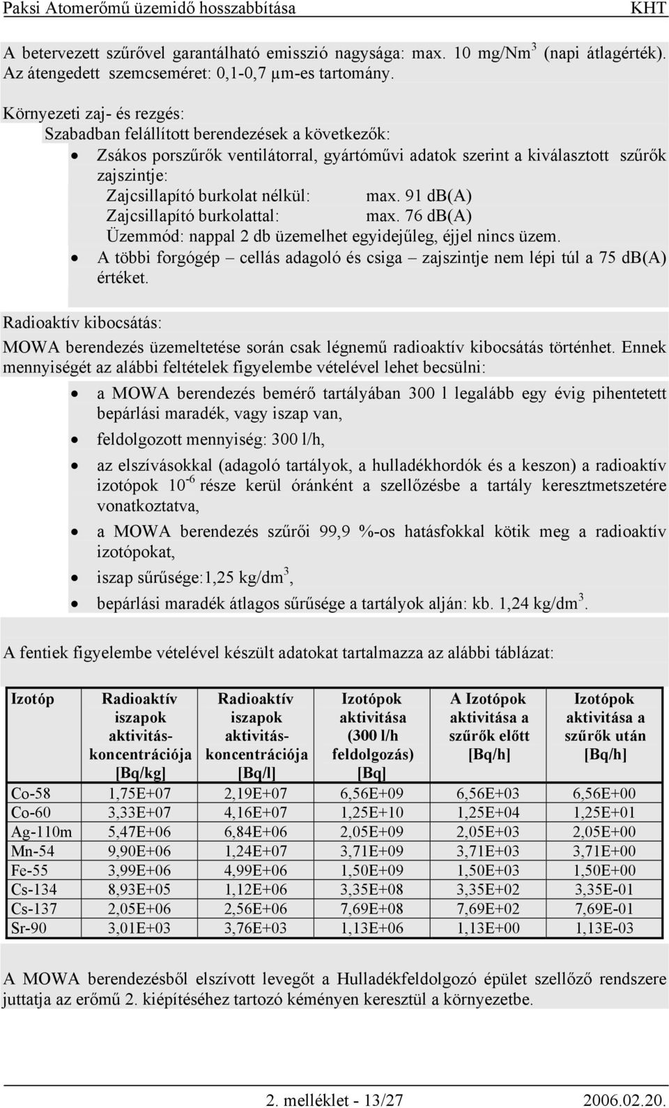 max. 91 db(a) Zajcsillapító burkolattal: max. 76 db(a) Üzemmód: nappal 2 db üzemelhet egyidejűleg, éjjel nincs üzem.