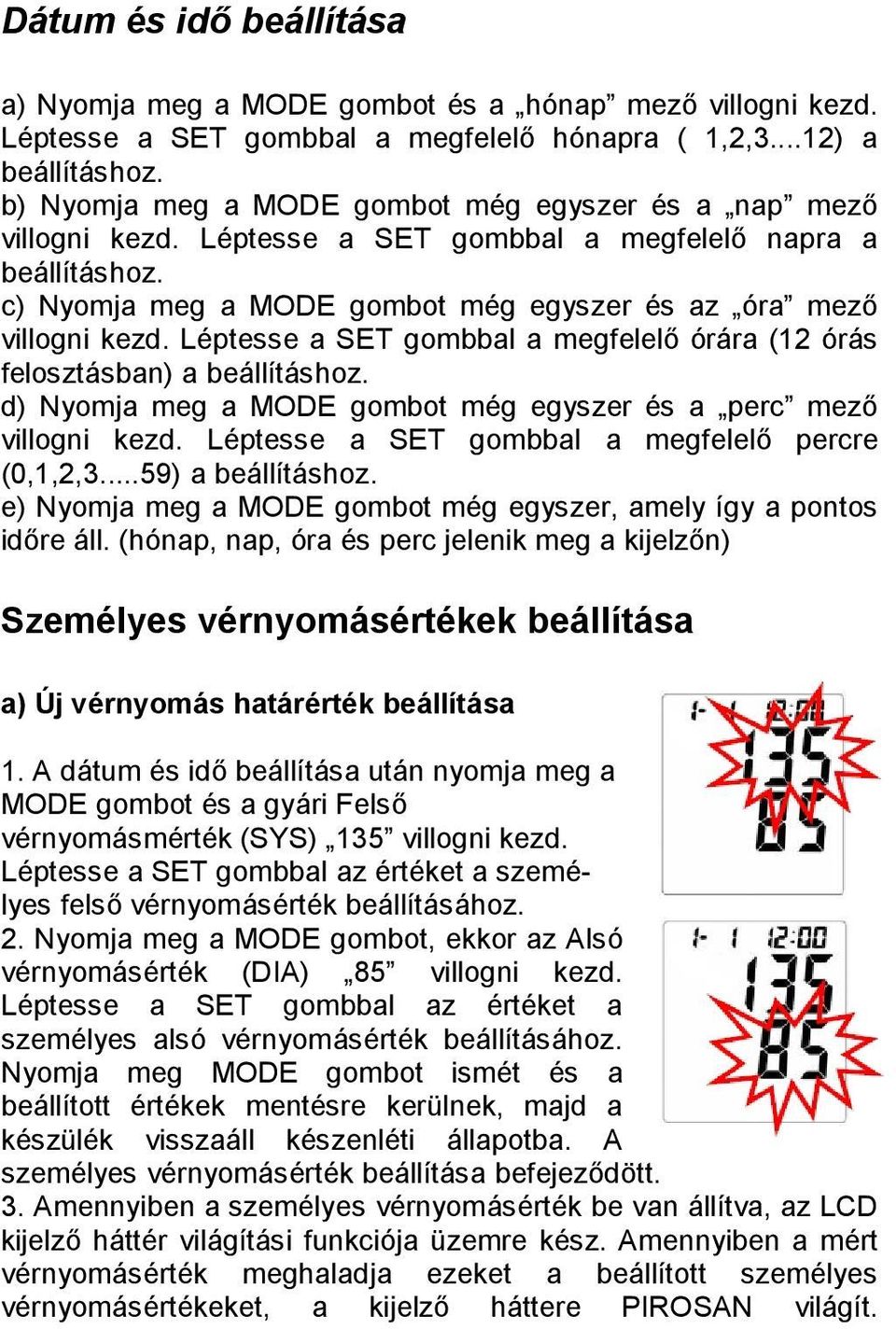 Léptesse a SET gombbal a megfelelő órára (12 órás felosztásban) a beállításhoz. d) Nyomja meg a MODE gombot még egyszer és a perc mező villogni kezd.