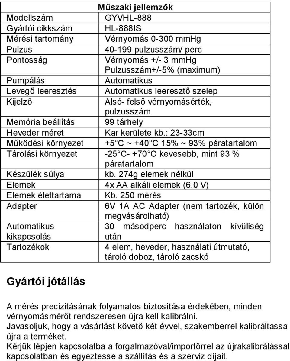 : 23-33cm Működési környezet +5 C ~ +40 C 15% ~ 93% páratartalom Tárolási környezet -25 C- +70 C kevesebb, mint 93 % páratartalom Készülék súlya kb. 274g elemek nélkül Elemek 4x AA alkáli elemek (6.