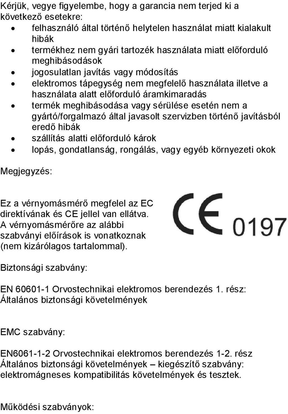 esetén nem a gyártó/forgalmazó által javasolt szervizben történő javításból eredő hibák szállítás alatti előforduló károk lopás, gondatlanság, rongálás, vagy egyéb környezeti okok Megjegyzés: Ez a