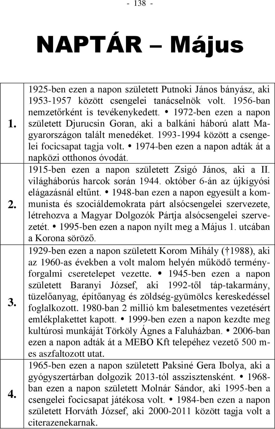 1974-ben ezen a napon adták át a napközi otthonos óvodát. 1915-ben ezen a napon született Zsigó János, aki a II. világháborús harcok során 1944. október 6-án az újkígyósi elágazásnál eltűnt.