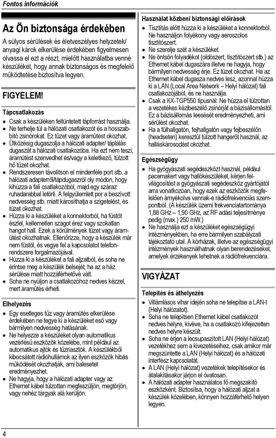 Ne terhelje túl a hálózati csatlakozót és a hosszabbító zsinórokat. Ez tüzet vagy áramütést okozhat. Ütközésig dugaszolja a hálózati adapter/ táplálás dugaszát a hálózati csatlakozóba.