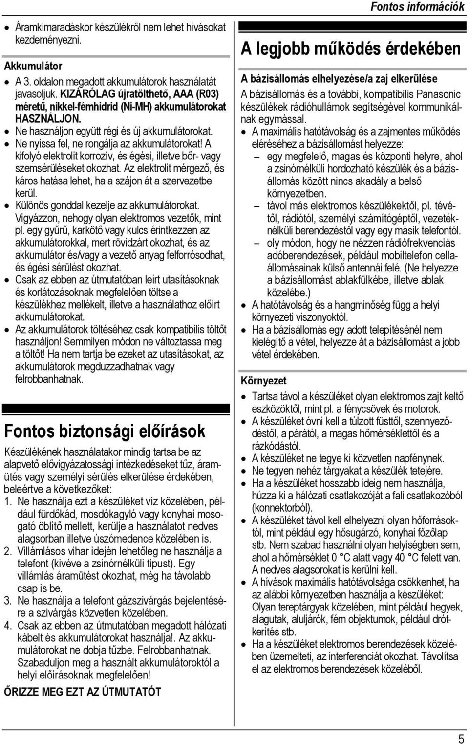 A kifolyó elektrolit korrozív, és égési, illetve bőr- vagy szemsérüléseket okozhat. Az elektrolit mérgező, és káros hatása lehet, ha a szájon át a szervezetbe kerül.