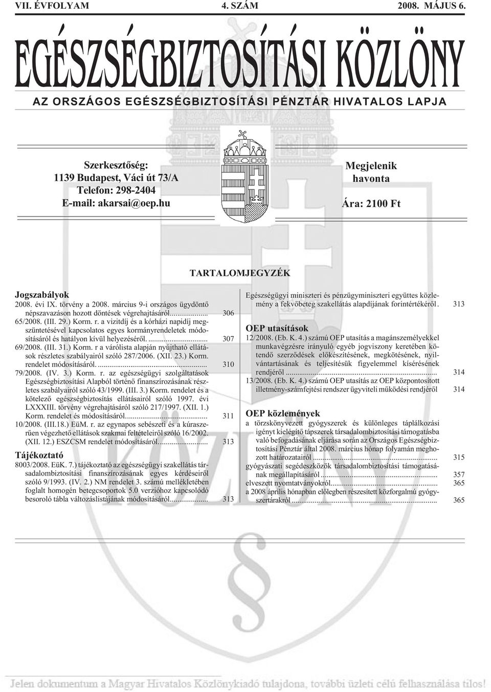 ) Korm. r. a vizitdíj és a kórházi napidíj megszüntetésével kapcsolatos egyes kormányrendeletek módosításáról és hatályon kívül helyezésérõl.... 307 69/2008. (III. 31.) Korm. r a várólista alapján nyújtható ellátások részletes szabályairól szóló 287/2006.