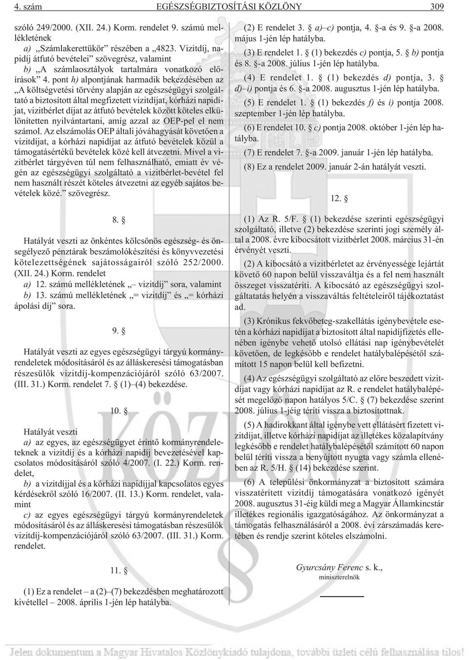 pont h) alpontjának harmadik bekezdésében az A költségvetési törvény alapján az egészségügyi szolgáltató a biztosított által megfizetett vizitdíjat, kórházi napidíjat, vizitbérlet díjat az átfutó