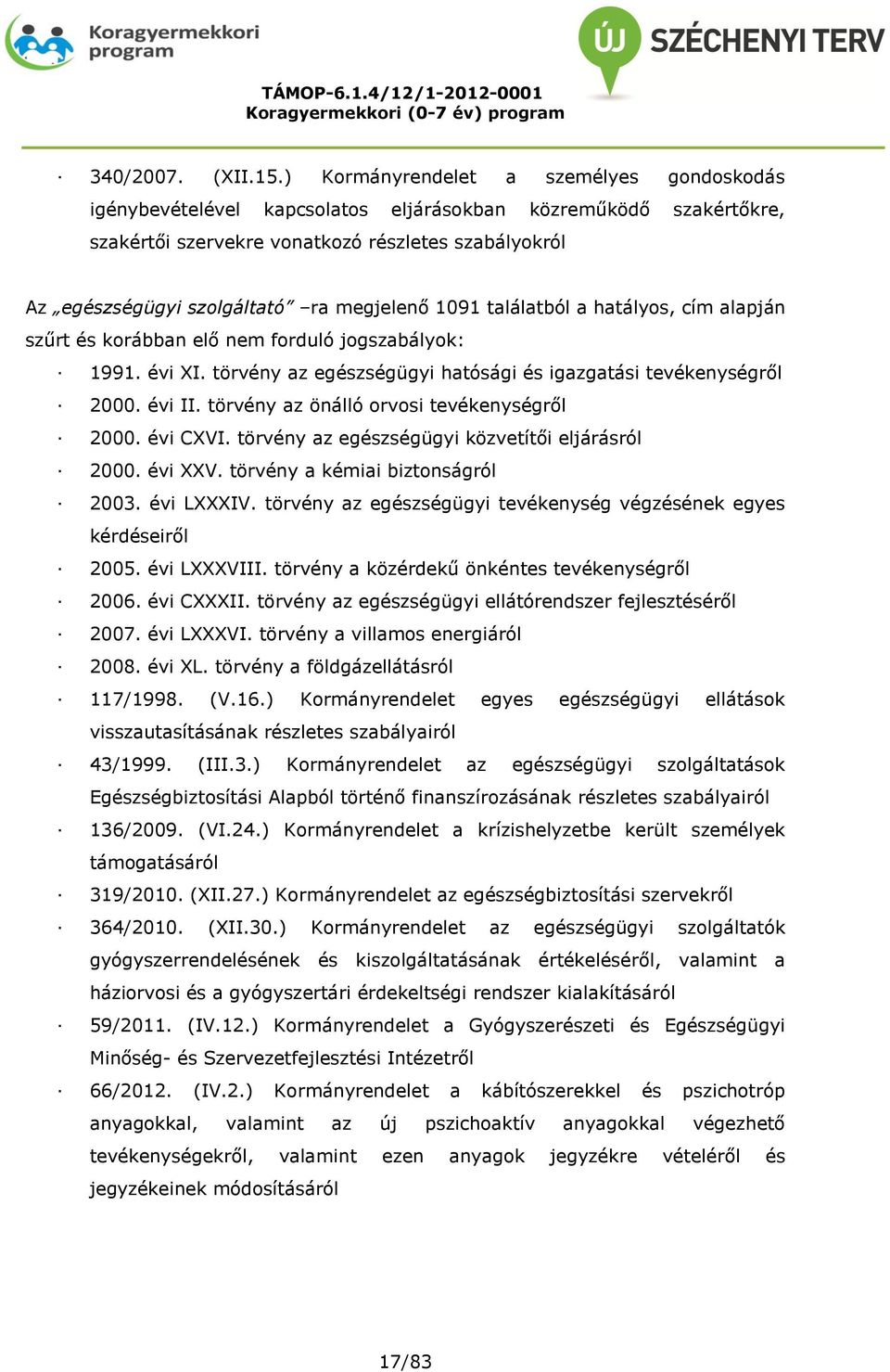 megjelenő 1091 találatból a hatályos, cím alapján szűrt és korábban elő nem forduló jogszabályok: 1991. évi XI. törvény az egészségügyi hatósági és igazgatási tevékenységről 2000. évi II.