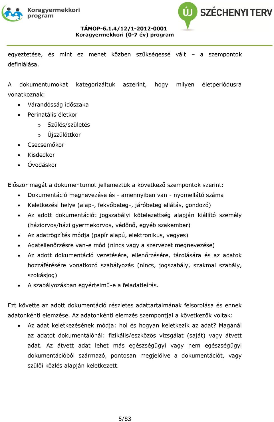 magát a dokumentumot jellemeztük a következő szempontok szerint: Dokumentáció megnevezése és - amennyiben van - nyomellátó száma Keletkezési helye (alap-, fekvőbeteg-, járóbeteg ellátás, gondozó) Az