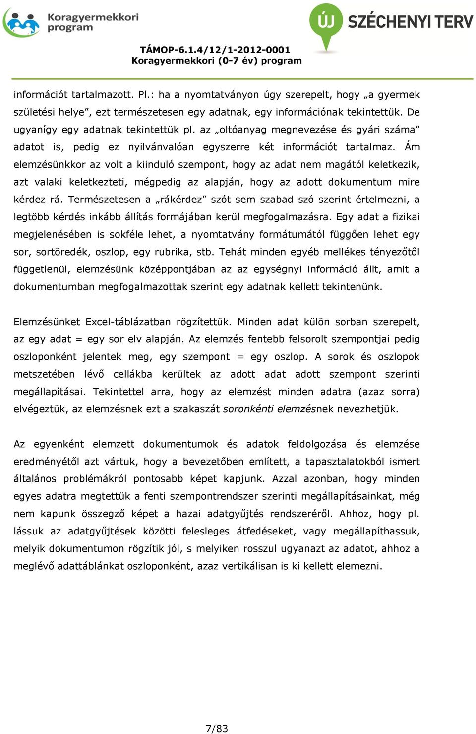 Ám elemzésünkkor az volt a kiinduló szempont, hogy az adat nem magától keletkezik, azt valaki keletkezteti, mégpedig az alapján, hogy az adott dokumentum mire kérdez rá.