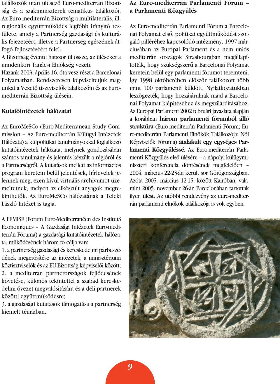 A Bizottság évente hatszor ül össze, az üléseket a mindenkori Tanácsi Elnökség vezeti. Hazánk 2003. április 16. óta vesz részt a Barcelonai Folyamatban.