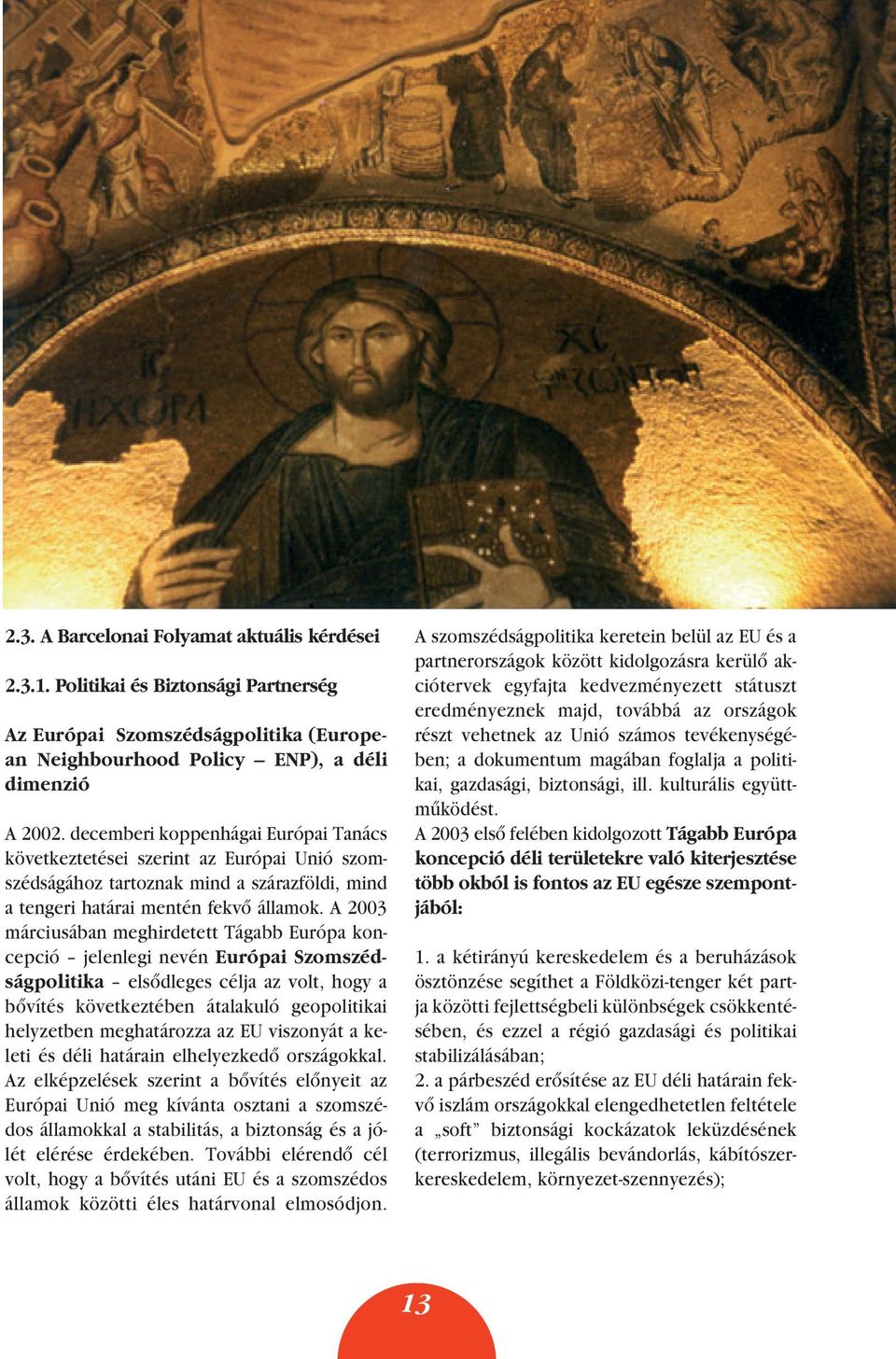 A 2003 márciusában meghirdetett Tágabb Európa koncepció jelenlegi nevén Európai Szomszédságpolitika elsôdleges célja az volt, hogy a bôvítés következtében átalakuló geopolitikai helyzetben