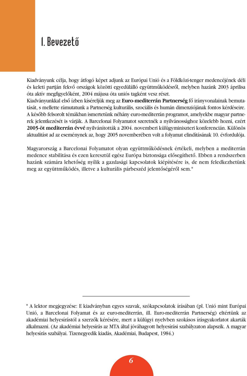 Kiadványunkkal elsô ízben kíséreljük meg az Euro-mediterrán Partnerség fô irányvonalainak bemutatását, s mellette rámutatunk a Partnerség kulturális, szociális és humán dimenziójának fontos