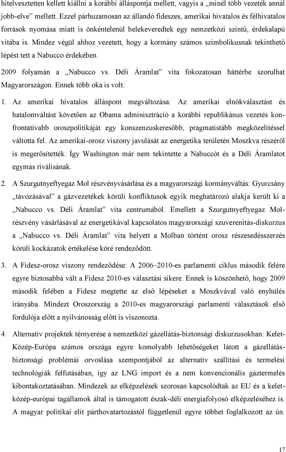 Mindez végül ahhoz vezetett, hogy a kormány számos szimbolikusnak tekinthető lépést tett a Nabucco érdekében. 2009 folyamán a Nabucco vs.