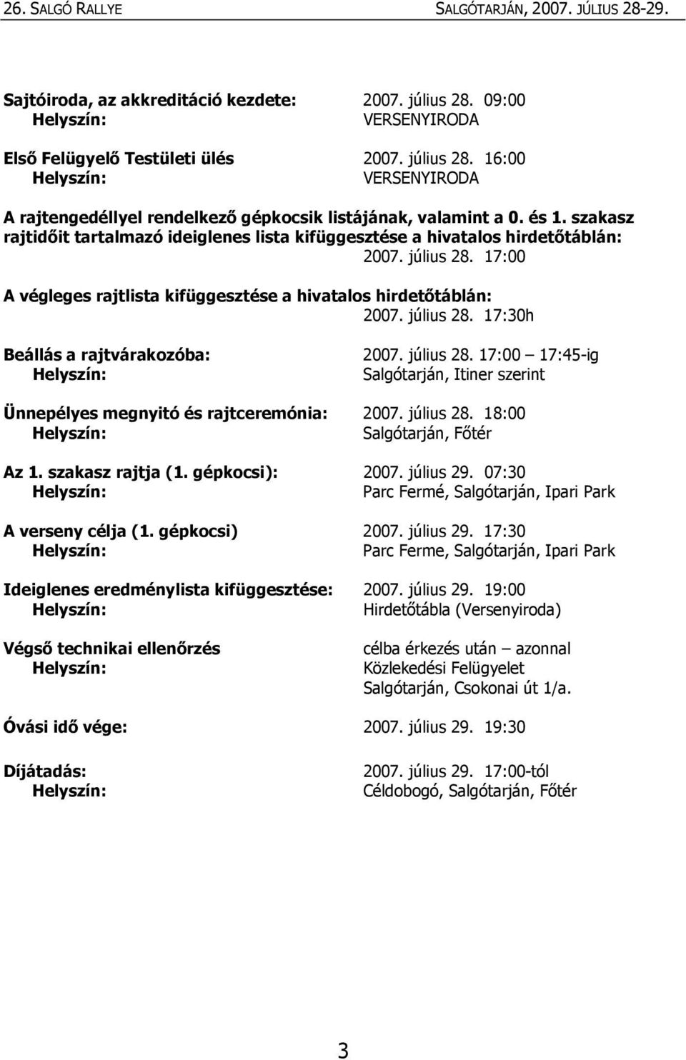 július 28. 17:00 17:45-ig Salgótarján, Itiner szerint Ünnepélyes megnyitó és rajtceremónia: 2007. július 28. 18:00 Salgótarján, Főtér Az 1. szakasz rajtja (1. gépkocsi): 2007. július 29.