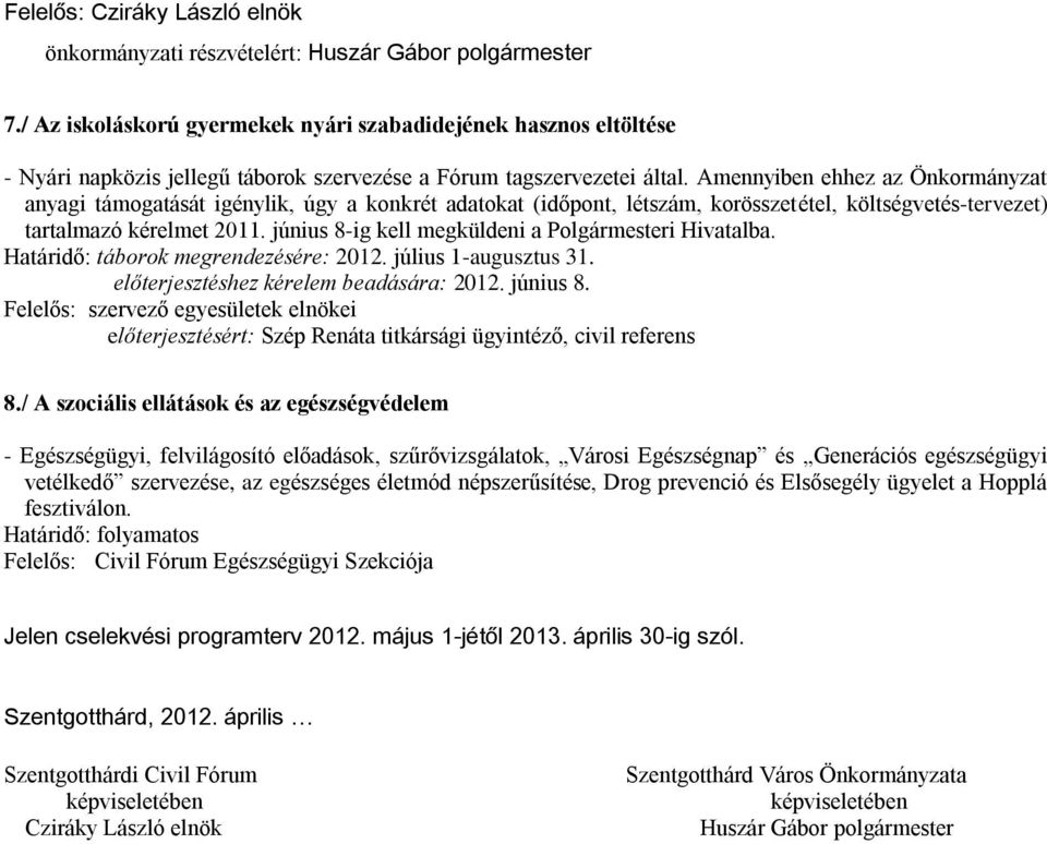 Amennyiben ehhez az Önkormányzat anyagi támogatását igénylik, úgy a konkrét adatokat (időpont, létszám, korösszetétel, költségvetés-tervezet) tartalmazó kérelmet 2011.