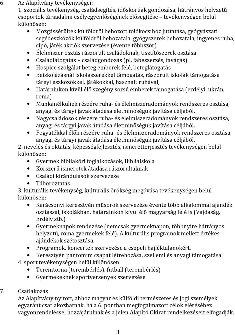 tolókocsihoz juttatása, gyógyászati segédeszközök külföldről behozatala, gyógyszerek behozatala, ingyenes ruha, cipő, játék akciók szervezése (évente többször) Élelmiszer osztás rászorult