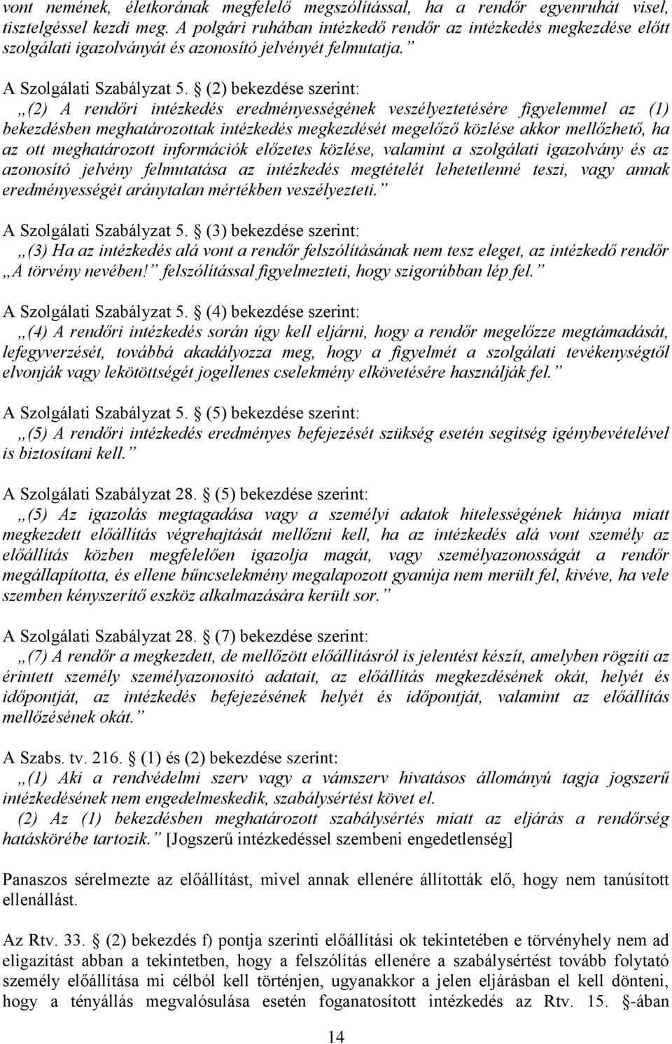 (2) bekezdése szerint: (2) A rendőri intézkedés eredményességének veszélyeztetésére figyelemmel az (1) bekezdésben meghatározottak intézkedés megkezdését megelőző közlése akkor mellőzhető, ha az ott