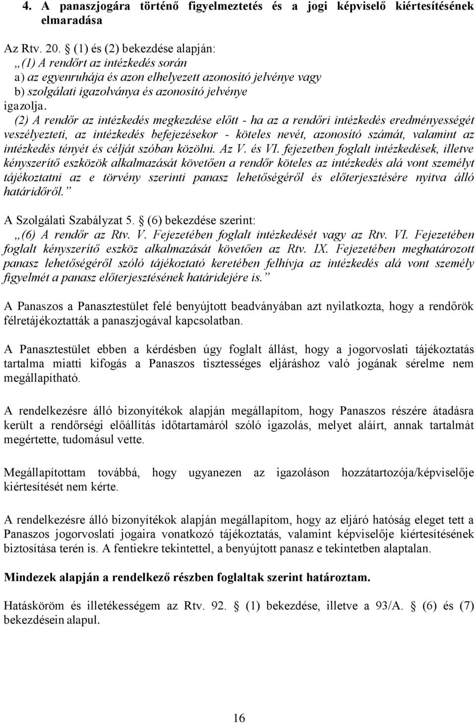 (2) A rendőr az intézkedés megkezdése előtt - ha az a rendőri intézkedés eredményességét veszélyezteti, az intézkedés befejezésekor - köteles nevét, azonosító számát, valamint az intézkedés tényét és