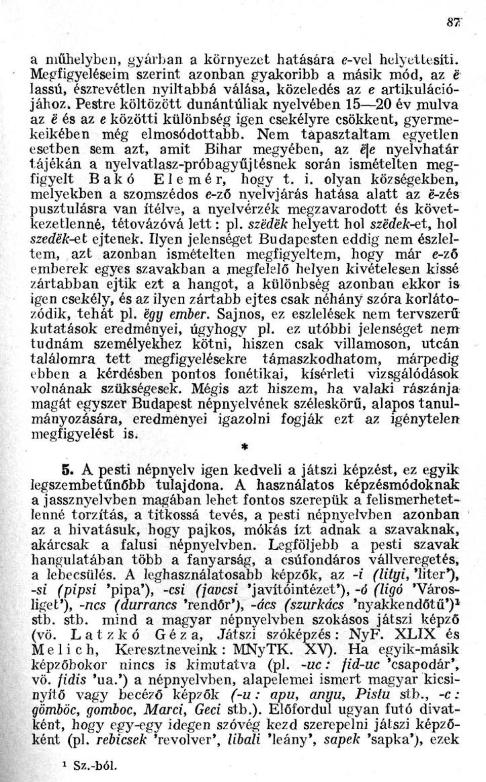 Nem tapasztaltam egyetlen esetben sem azt, amit Bihar megyében, az ë/e nyelvhatár tájékán a nyelvatlasz-próbagyűjtésnek során is