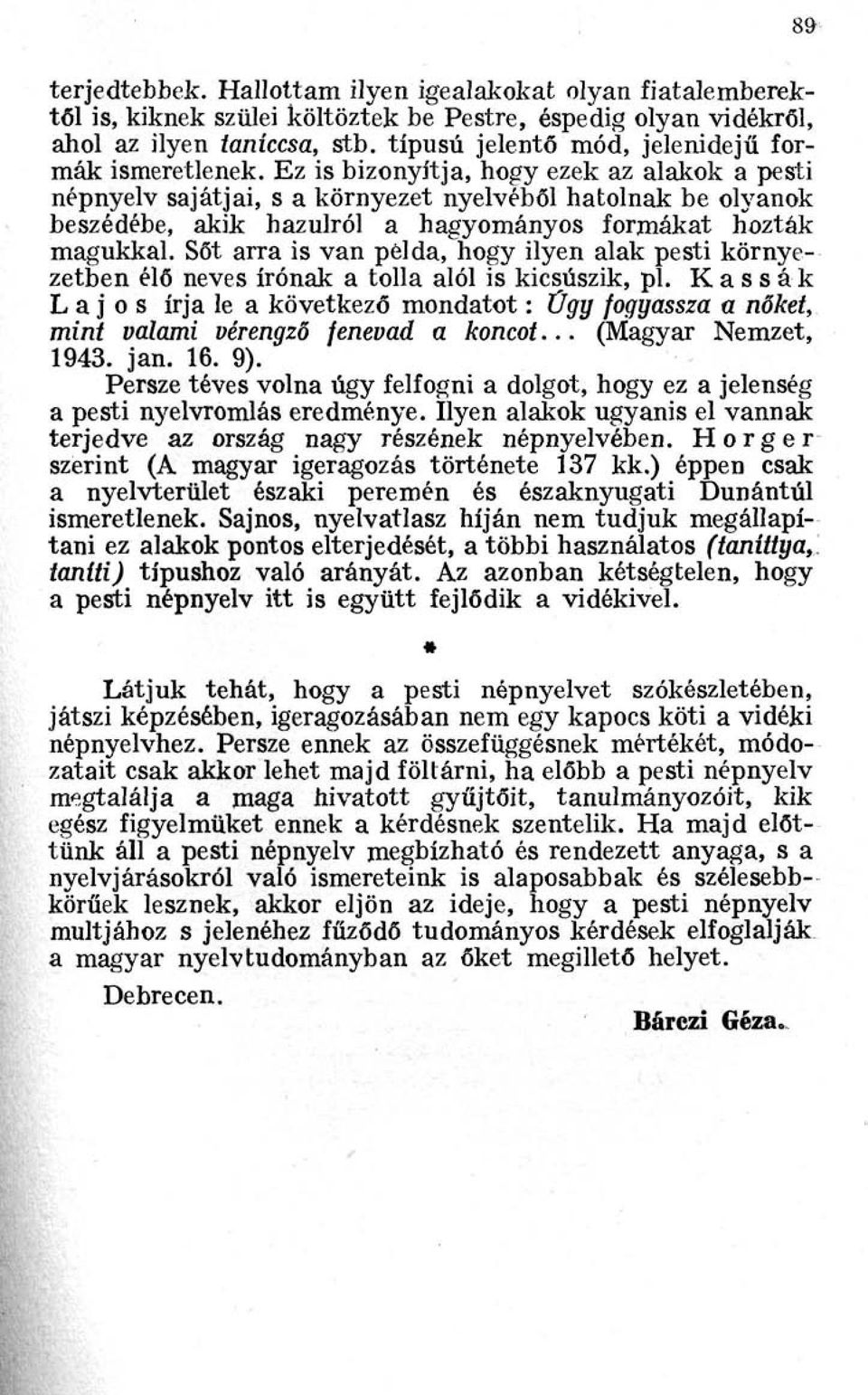 Ez is bizonyítja, hogy ezek az alakok a pesti népnyelv sajátjai, s a környezet nyelvéből hatolnak be olyanok beszédébe, akik hazulról a hagyományos formákat hozták magukkal.