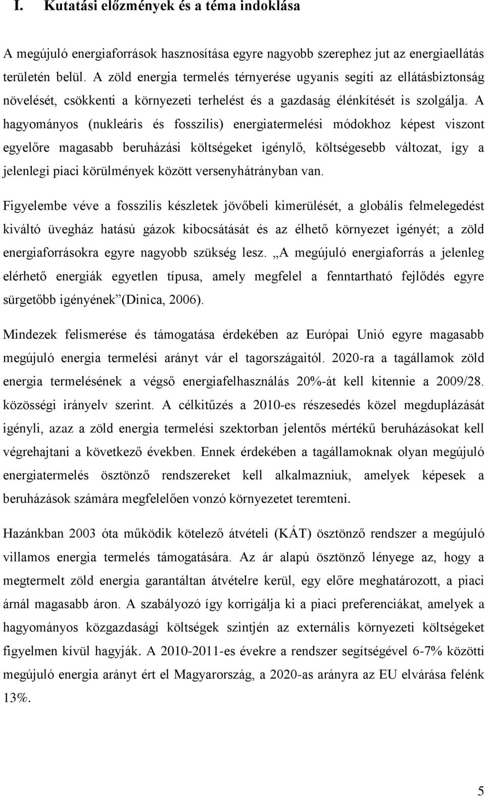 A hagyományos (nukleáris és fosszilis) energiatermelési módokhoz képest viszont egyelőre magasabb beruházási költségeket igénylő, költségesebb változat, így a jelenlegi piaci körülmények között