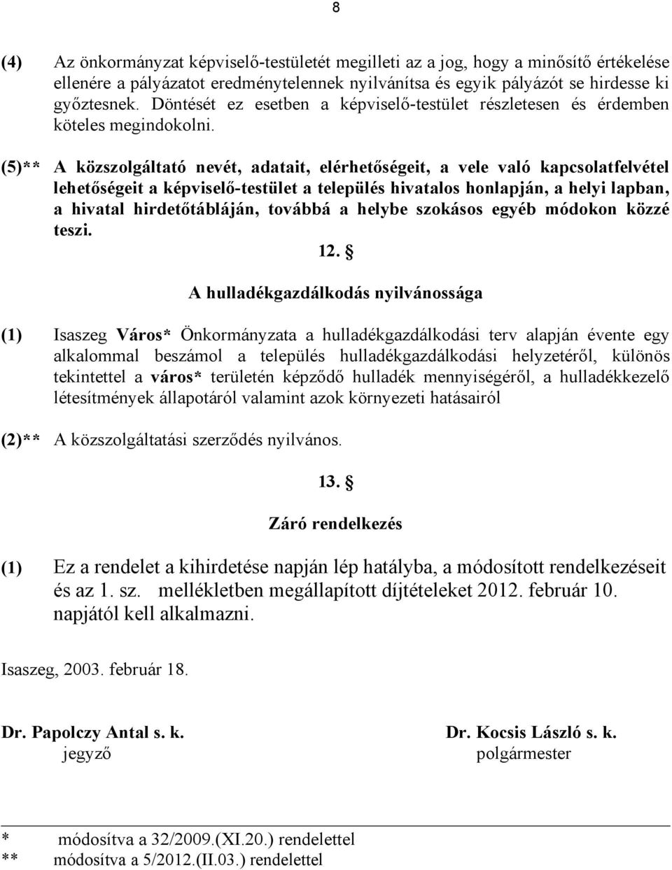 (5)** A közszolgáltató nevét, adatait, elérhetőségeit, a vele való kapcsolatfelvétel lehetőségeit a képviselő-testület a település hivatalos honlapján, a helyi lapban, a hivatal hirdetőtábláján,