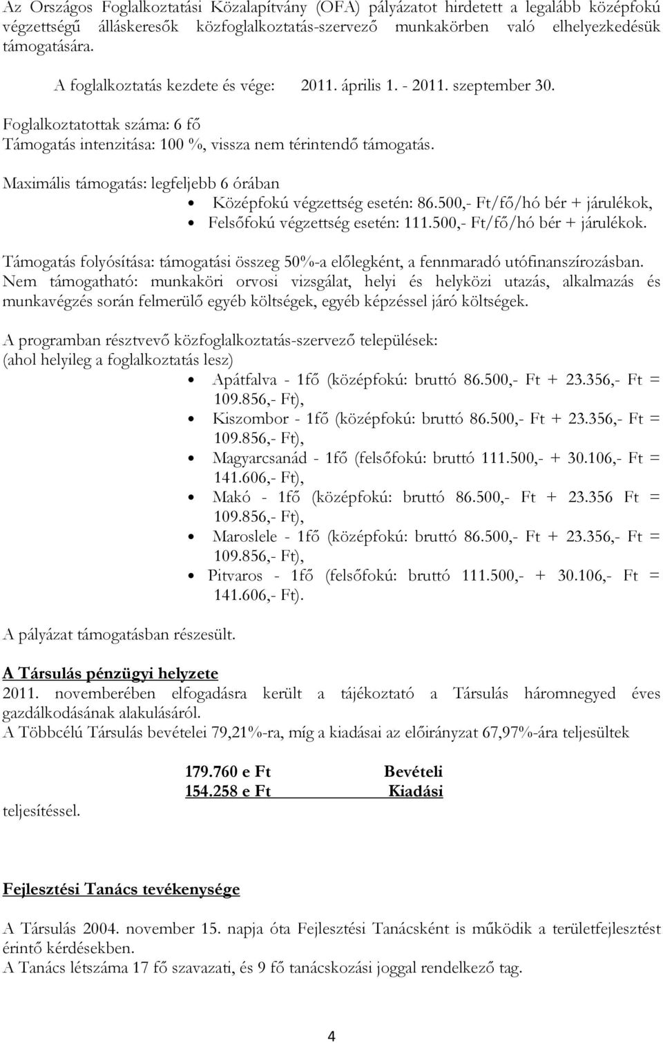 Maximális támogatás: legfeljebb 6 órában Középfokú végzettség esetén: 86.500,- Ft/fő/hó bér + járulékok, Felsőfokú végzettség esetén: 111.500,- Ft/fő/hó bér + járulékok. Támogatás folyósítása: támogatási összeg 50%-a előlegként, a fennmaradó utófinanszírozásban.