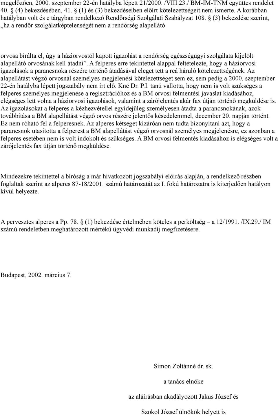 (3) bekezdése szerint, ha a rendőr szolgálatképtelenségét nem a rendőrség alapellátó orvosa bírálta el, úgy a háziorvostól kapott igazolást a rendőrség egészségügyi szolgálata kijelölt alapellátó