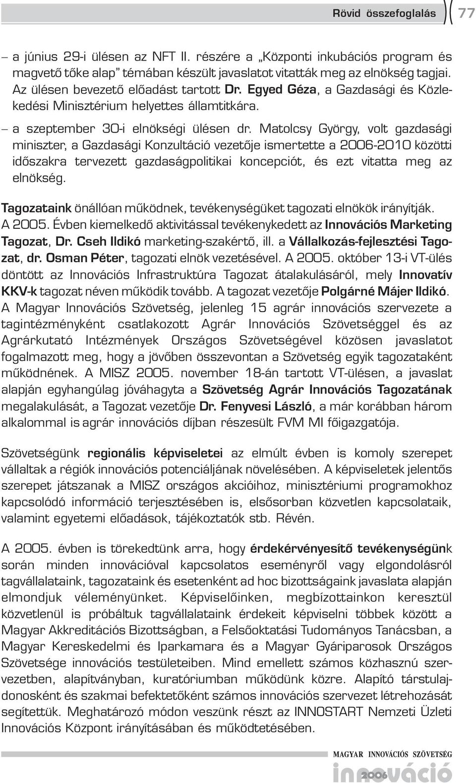 Matolcsy György, volt gazdasági miniszter, a Gazdasági Konzultáció vezetője ismertette a 200-2010 közötti időszakra tervezett gazdaságpolitikai koncepciót, és ezt vitatta meg az elnökség.