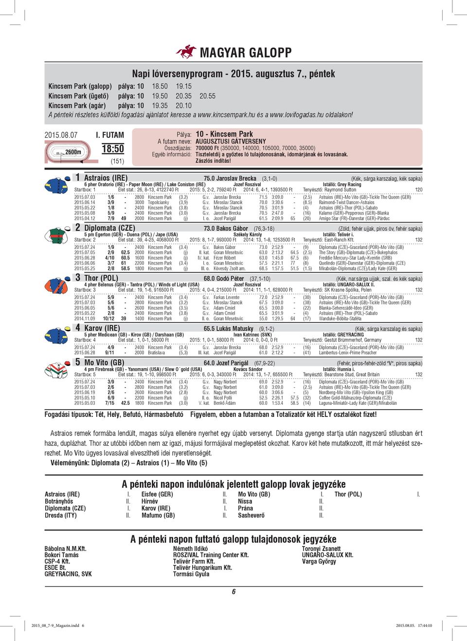 FUTAM 18:50 (151) A futam neve: AUGUSZTUSI GÁTVERSENY Összdíjazás: 700000 Ft (350000, 140000, 105000, 70000, 35000) Egyéb információ: Tiszteletdíj a győztes ló tulajdonosának, idomárjának és