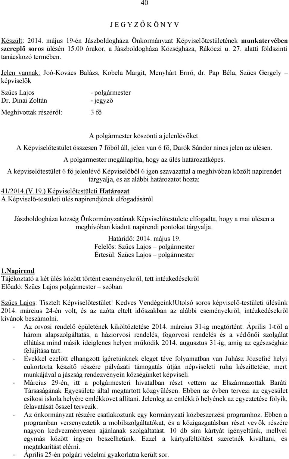 Dinai Zoltán Meghívottak részéről: - polgármester - jegyző 3 fő A polgármester köszönti a jelenlévőket. A Képviselőtestület összesen 7 főből áll, jelen van 6 fő, Darók Sándor nincs jelen az ülésen.