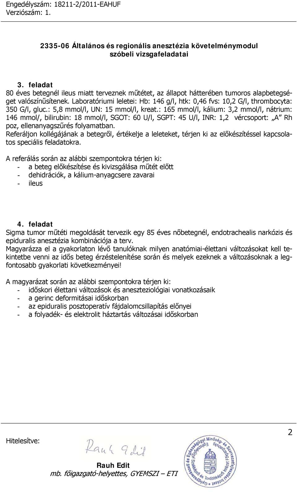 : 165 mmol/l, kálium: 3,2 mmol/l, nátrium: 146 mmol/, bilirubin: 18 mmol/l, SGOT: 60 U/l, SGPT: 45 U/l, INR: 1,2 vércsoport: A Rh poz, ellenanyagszűrés folyamatban.