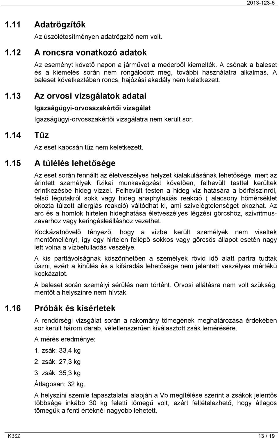 14 Tűz Igazságügyi-orvosszakértői vizsgálat Igazságügyi-orvosszakértői vizsgálatra nem került sor. Az eset kapcsán tűz nem keletkezett. 1.