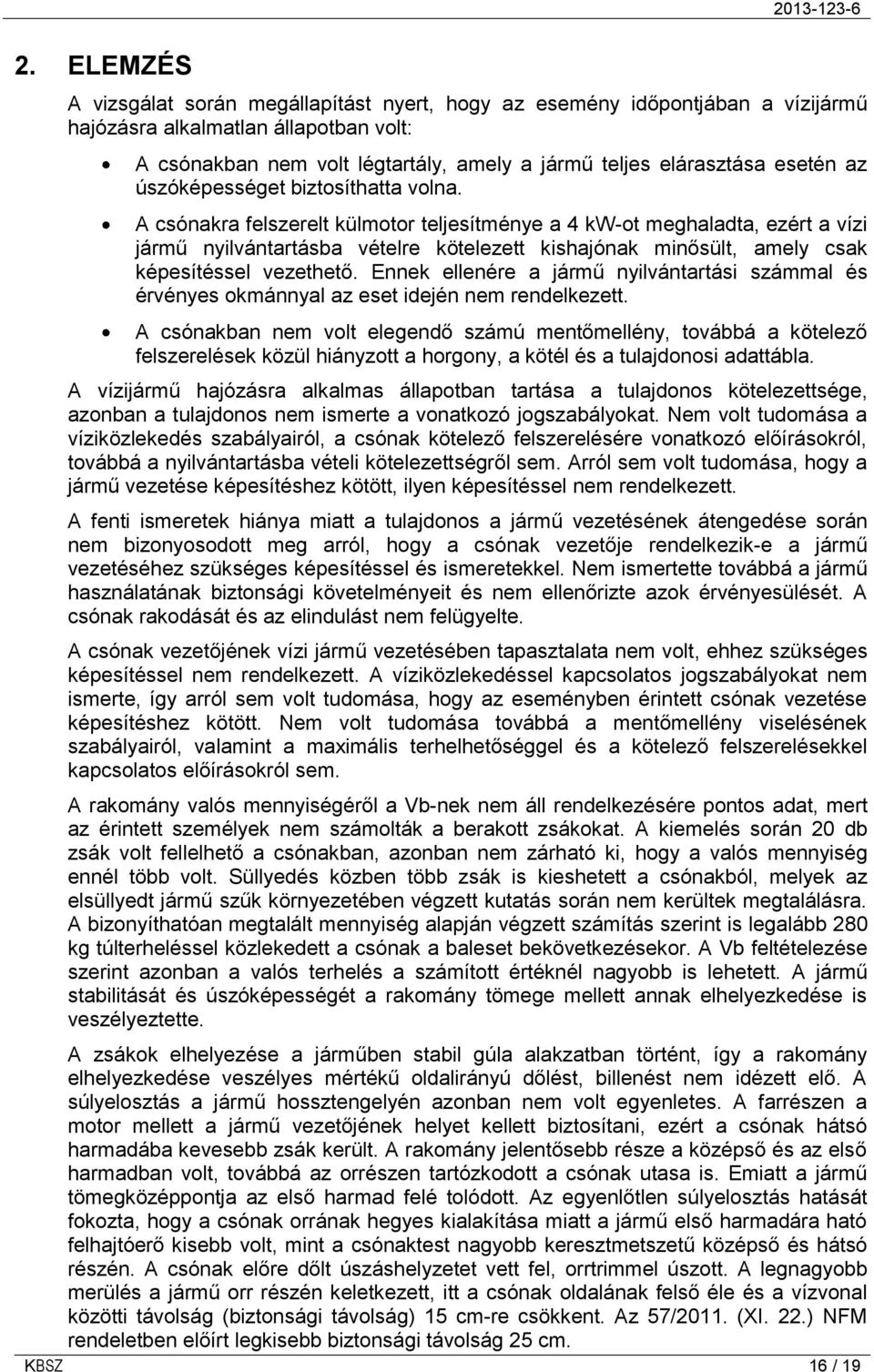 A csónakra felszerelt külmotor teljesítménye a 4 kw-ot meghaladta, ezért a vízi jármű nyilvántartásba vételre kötelezett kishajónak minősült, amely csak képesítéssel vezethető.