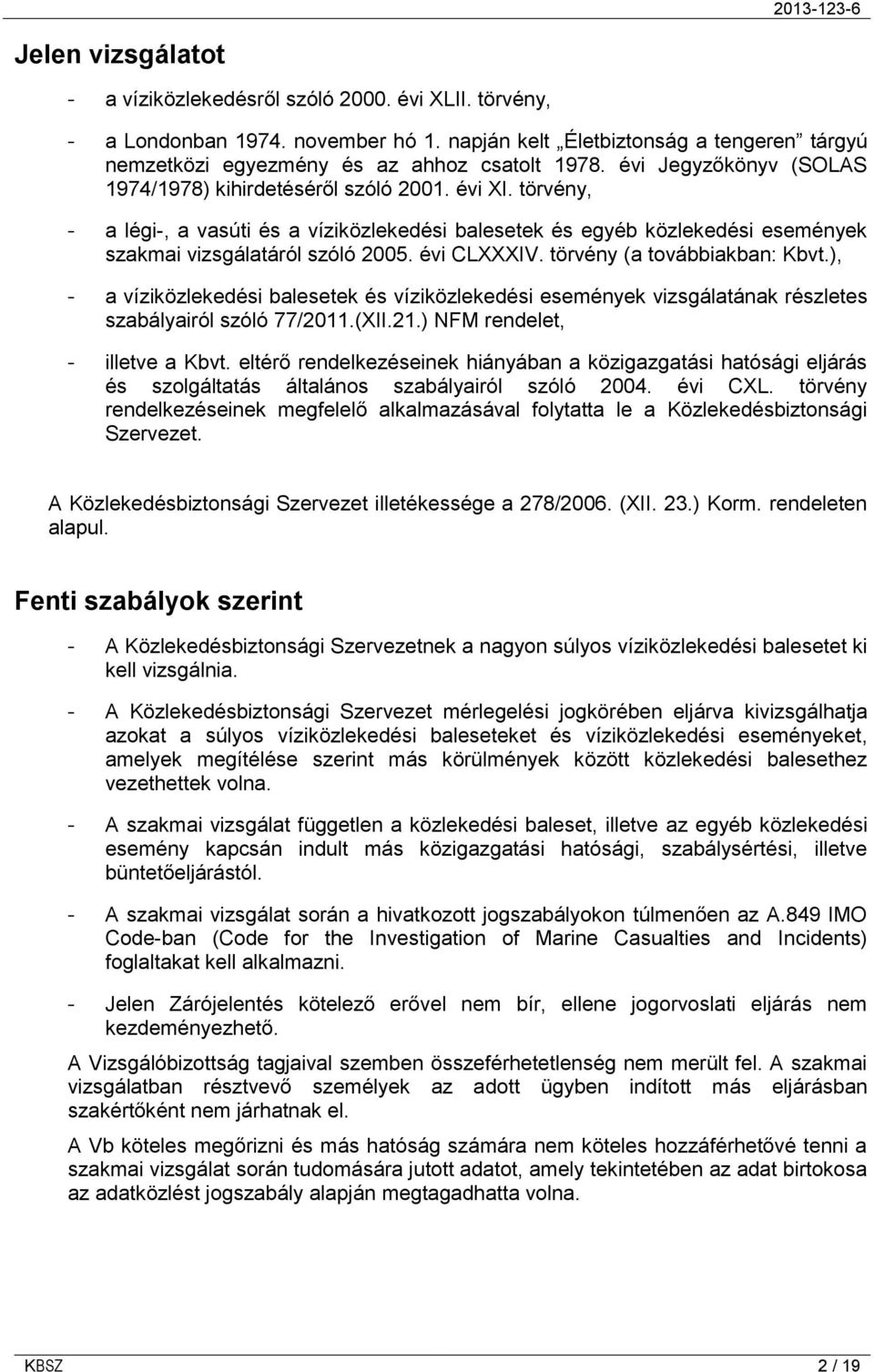 évi CLXXXIV. törvény (a továbbiakban: Kbvt.), - a víziközlekedési balesetek és víziközlekedési események vizsgálatának részletes szabályairól szóló 77/2011.(XII.21.) NFM rendelet, - illetve a Kbvt.