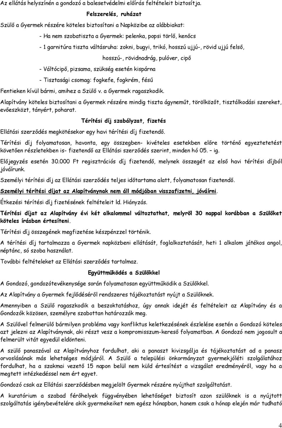 trikó, hosszú ujjú-, rövid ujjú felső, hosszú-, rövidnadrág, pulóver, cipő - Váltócipő, pizsama, szükség esetén kispárna - Tisztasági csomag: fogkefe, fogkrém, fésű Fentieken kívül bármi, amihez a