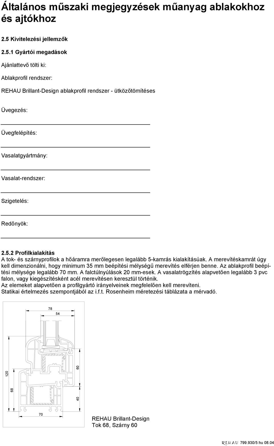 A merevítéskamrát úgy kell dimenzionálni, hogy minimum 35 mm beépítési mélységű merevítés elférjen benne. Az ablakprofil beépítési mélysége legalább 70 mm. A falctúlnyúlások 20 mm-esek.