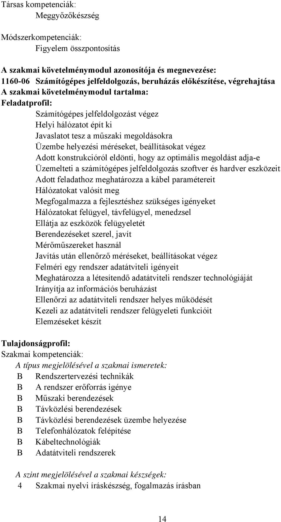 beállításokat végez Adott konstrukcióról eldönti, hogy az optimális megoldást adjae Üzemelteti a számítógépes jelfeldolgozás szoftver és hardver eszközeit Adott feladathoz meghatározza a kábel