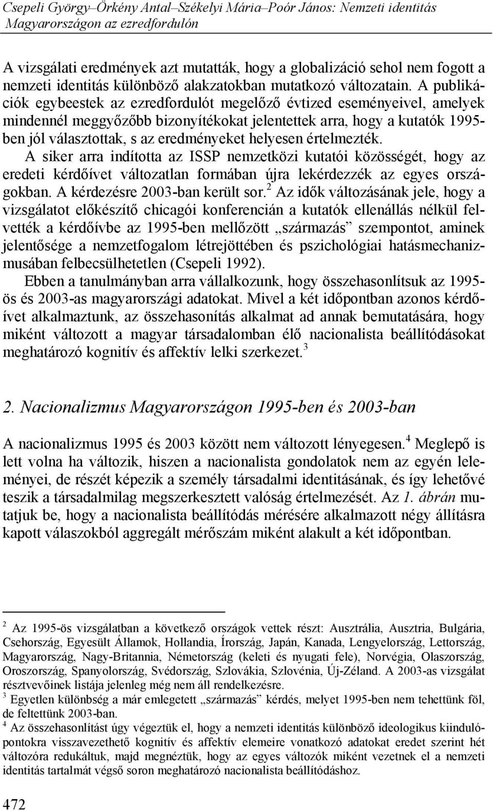 helyesen értelmezték. A siker arra indította az ISSP nemzetközi kutatói közösségét, hogy az eredeti kérdőívet változatlan formában újra lekérdezzék az egyes országokban.