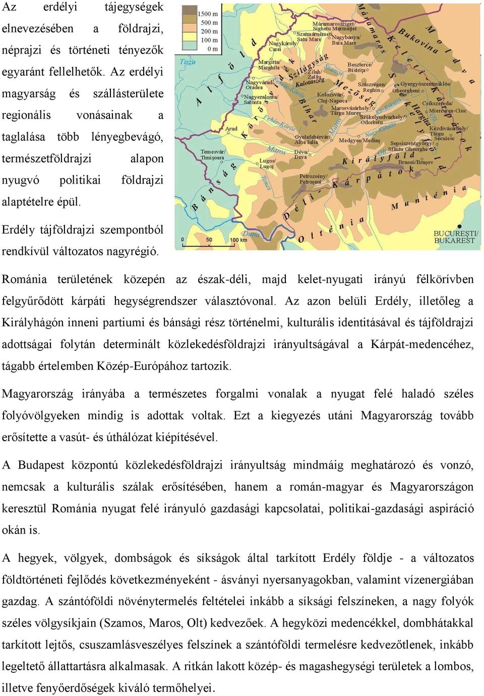 Erdély tájföldrajzi szempontból rendkívül változatos nagyrégió. Románia területének közepén az észak-déli, majd kelet-nyugati irányú félkörívben felgyűrődött kárpáti hegységrendszer választóvonal.