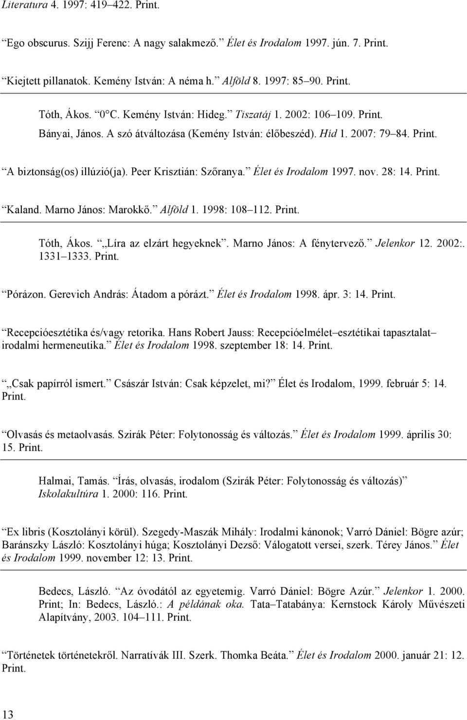 Élet és Irodalom 1997. nov. 28: 14. Kaland. Marno János: Marokkő. Alföld 1. 1998: 108 112. Tóth, Ákos. Líra az elzárt hegyeknek. Marno János: A fénytervező. Jelenkor 12. 2002:. 1331 1333. Pórázon.