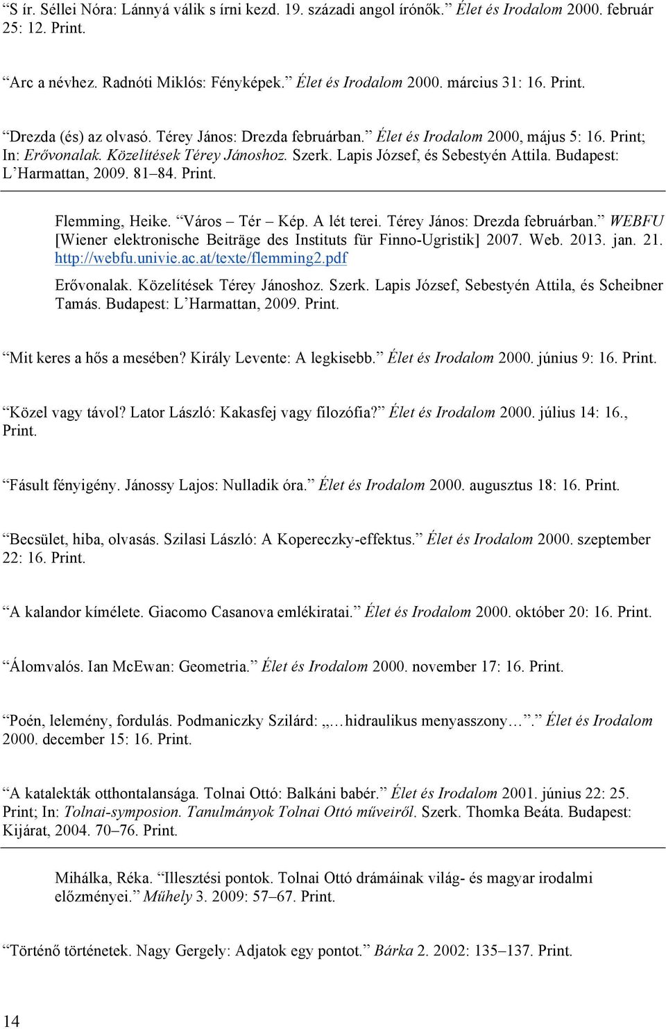 Budapest: L Harmattan, 2009. 81 84. Flemming, Heike. Város Tér Kép. A lét terei. Térey János: Drezda februárban. WEBFU [Wiener elektronische Beiträge des Instituts für Finno-Ugristik] 2007. Web. 2013.