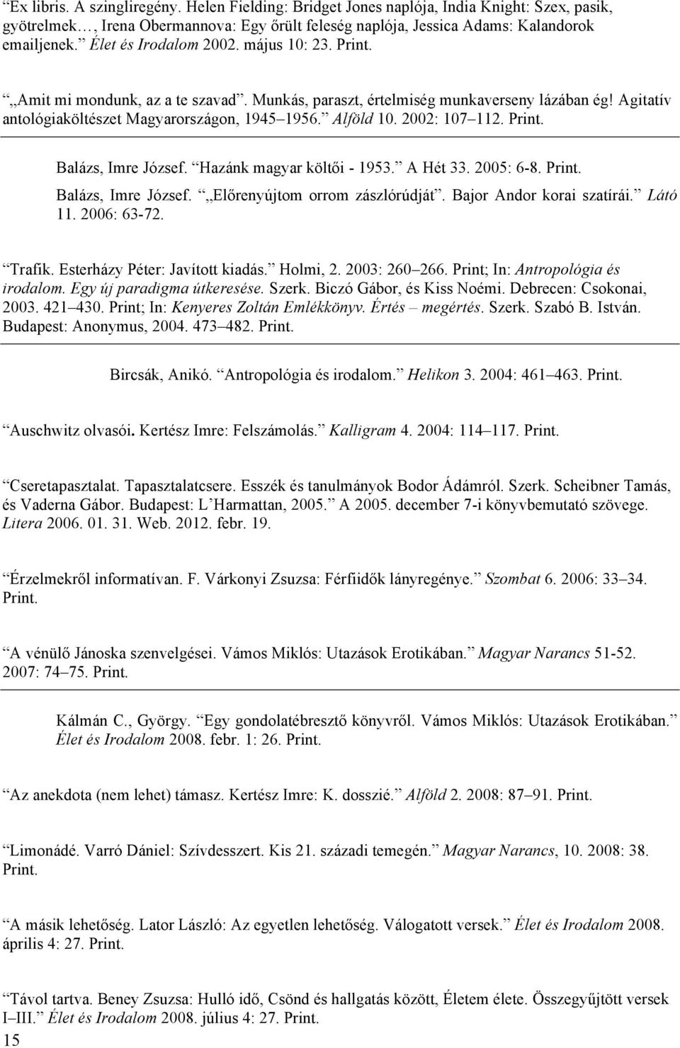 2002: 107 112. Balázs, Imre József. Hazánk magyar költői - 1953. A Hét 33. 2005: 6-8. Balázs, Imre József. Előrenyújtom orrom zászlórúdját. Bajor Andor korai szatírái. Látó 11. 2006: 63-72. Trafik.