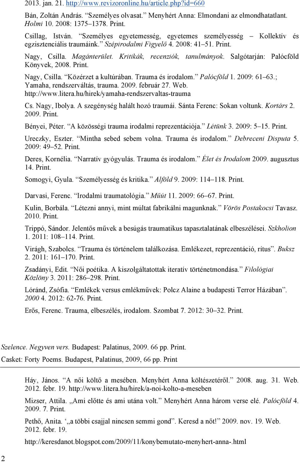 Salgótarján: Palócföld Könyvek, 2008. Nagy, Csilla. Közérzet a kultúrában. Trauma és irodalom. Palócföld 1. 2009: 61 63.; Yamaha, rendszerváltás, trauma. 2009. február 27. Web. http://www.litera.