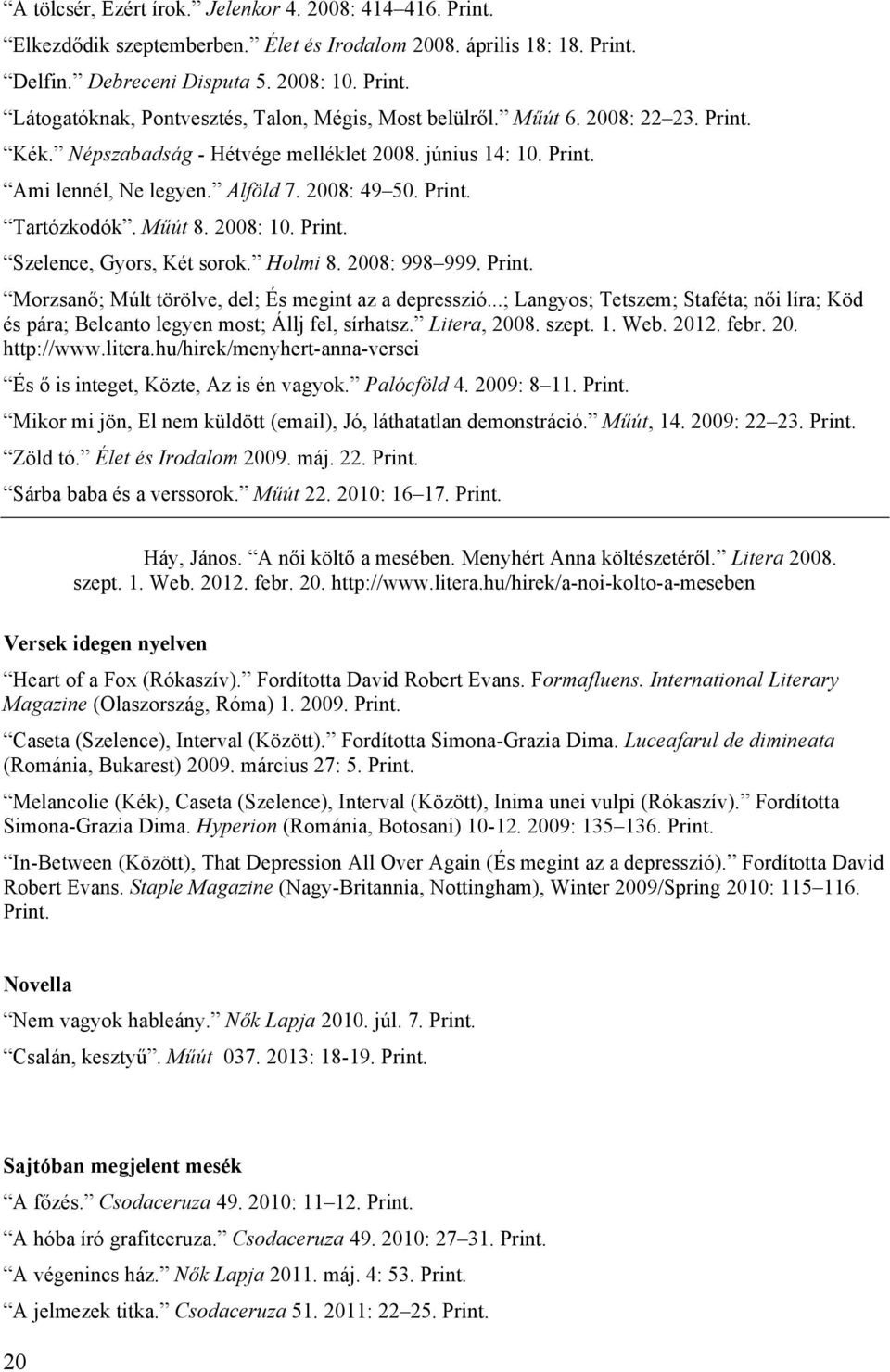 Műút 8. 2008: 10. Szelence, Gyors, Két sorok. Holmi 8. 2008: 998 999. Morzsanő; Múlt törölve, del; És megint az a depresszió.